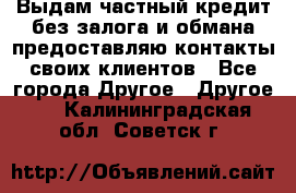 Выдам частный кредит без залога и обмана предоставляю контакты своих клиентов - Все города Другое » Другое   . Калининградская обл.,Советск г.